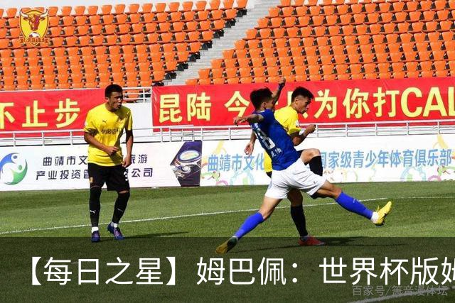【每日之星】姆巴佩：世界杯版姆总大杀四方 超越吉鲁对望克洛泽