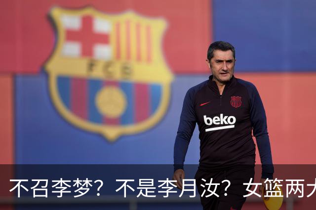 不召李梦？不是李月汝？女篮两大核心回京，宫鲁鸣这下安心了
