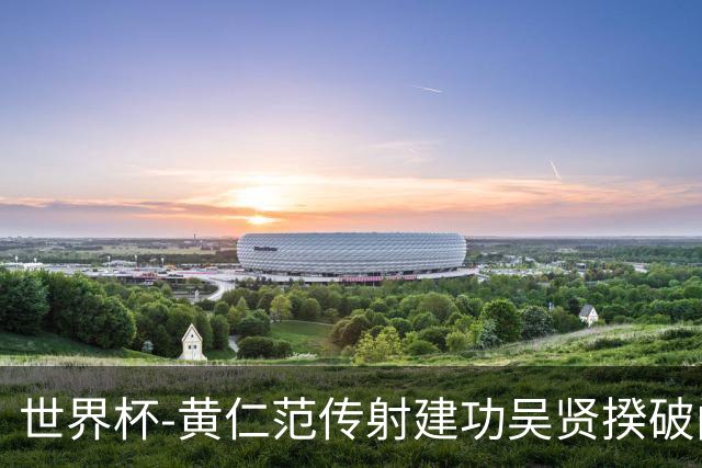 世界杯-黄仁范传射建功吴贤揆破门 韩国2-1逆转捷克迎开门红