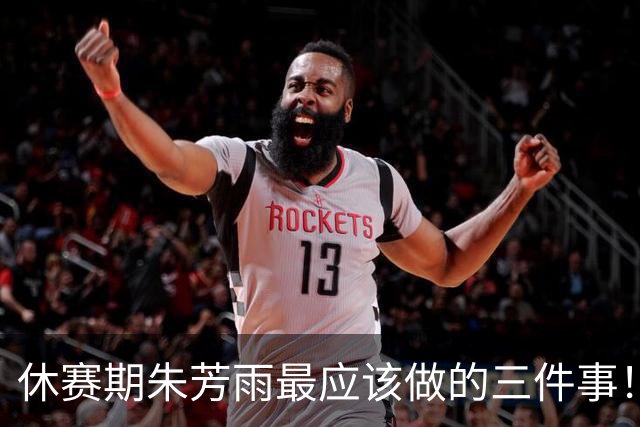 休赛期朱芳雨最应该做的三件事！回购徐昕，买断王少杰，交易得到李炎哲