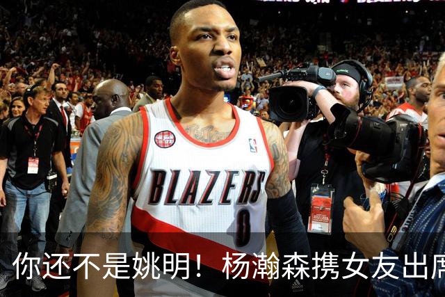 你还不是姚明！杨瀚森携女友出席活动又被喷 个人私事Or注意影响？
