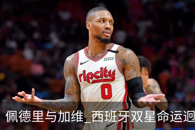 佩德里与加维 西班牙双星命运迥异：天赋需要健康来承载