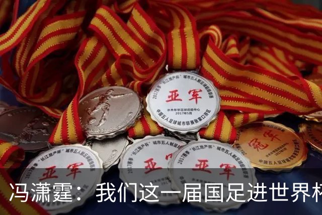 冯潇霆：我们这一届国足进世界杯机会挺大的 尽力了但确实有差距