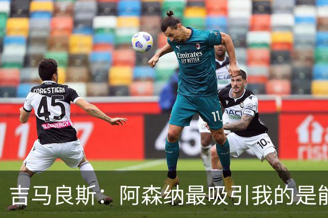 吉马良斯：阿森纳最吸引我的是能够为冠军球队效力的宝贵机会
