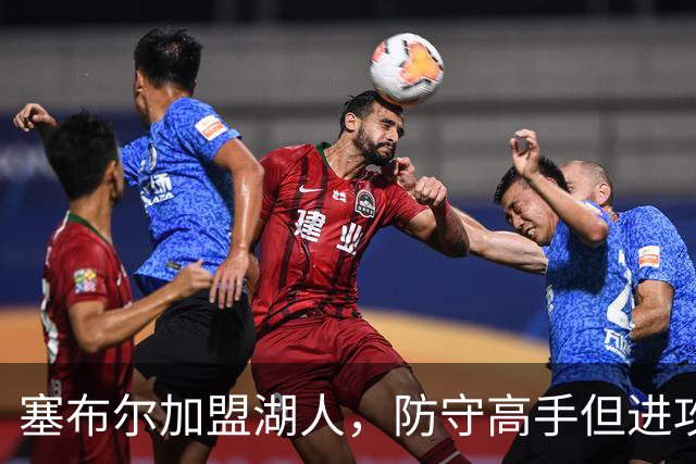 塞布尔加盟湖人，防守高手但进攻乏力，伤病隐患大