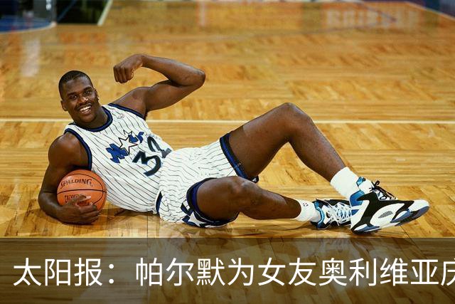 太阳报：帕尔默为女友奥利维亚庆祝24岁生日，后者身穿透视装出镜
