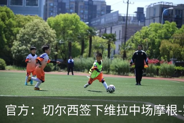 官方：切尔西签下维拉中场摩根-罗杰斯；据悉转会费1.17亿镑