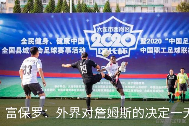 富保罗：外界对詹姆斯的决定一无所知 我们这么做并非为了博关注