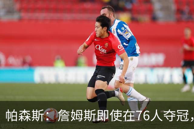 帕森斯：詹姆斯即使在76人夺冠，也改变不了GOAT的争论