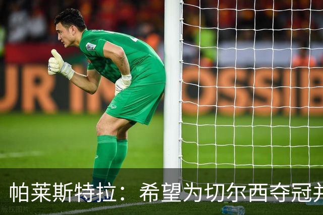 帕莱斯特拉：希望为切尔西夺冠并成为英超最佳后卫