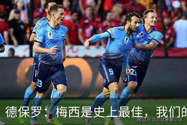 德保罗：梅西是史上最佳，我们的责任是让他做自己最擅长的事