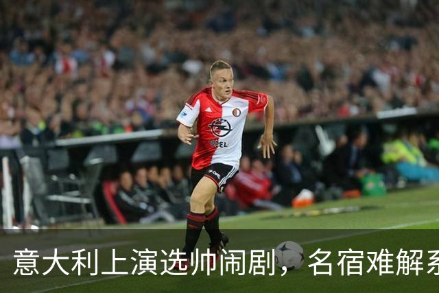 意大利上演选帅闹剧，名宿难解系统之困，乱哄哄你方唱罢我登场！