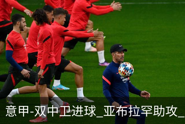 意甲-双中卫进球 亚布拉罕助攻 罗马2-0终结连败