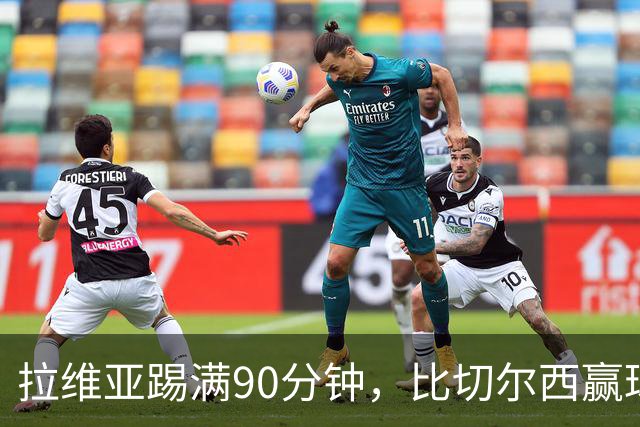 拉维亚踢满90分钟，比切尔西赢球更让人破防