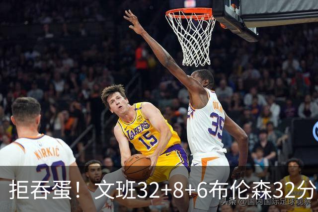 拒吞蛋！文班32+8+6布伦森32分 马刺险胜尼克斯总分1-2