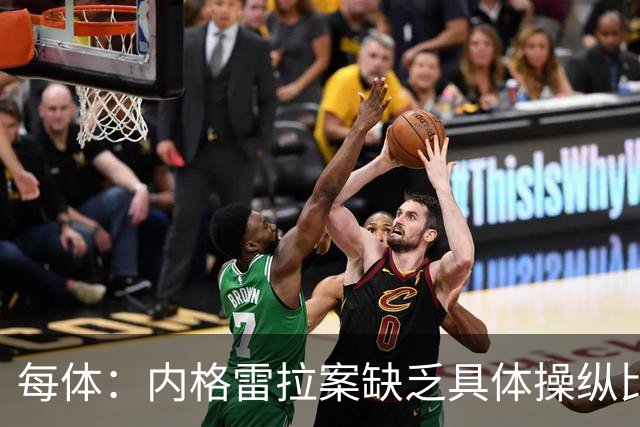 每体：内格雷拉案缺乏具体操纵比赛证据，欧足联处罚空间不大