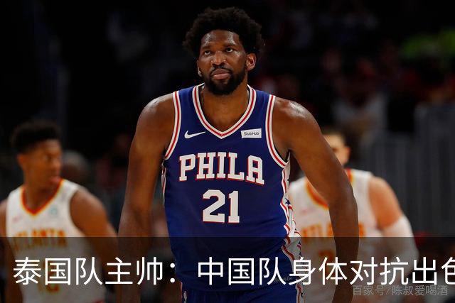 泰国队主帅：中国队身体对抗出色，我们最重要的还是充分休整