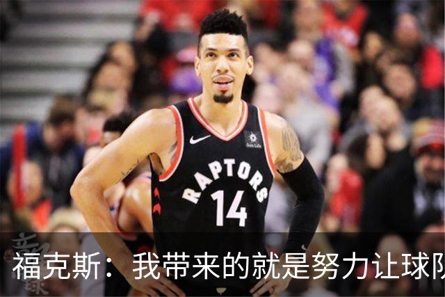 福克斯：我带来的就是努力让球队保持稳定 在对手起势时保持专注