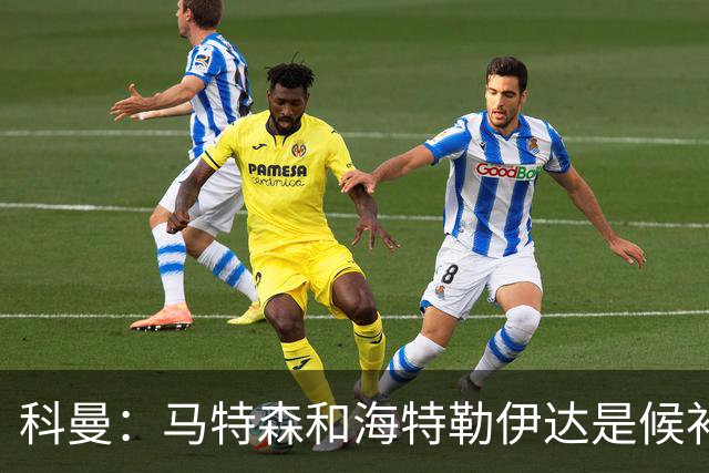 科曼：马特森和海特勒伊达是候补，我们得看廷伯能不能赶上世界杯