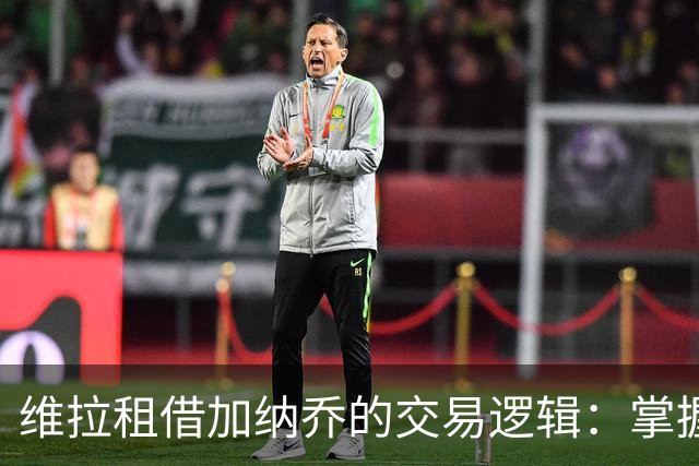 维拉租借加纳乔的交易逻辑：掌握控制权，避免重演埃利奥特式困局