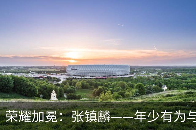 荣耀加冕：张镇麟——年少有为与年少轻狂