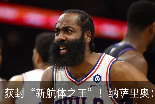 获封“新航体之王”！纳萨里奥：再签个5年合同一点问题没有！