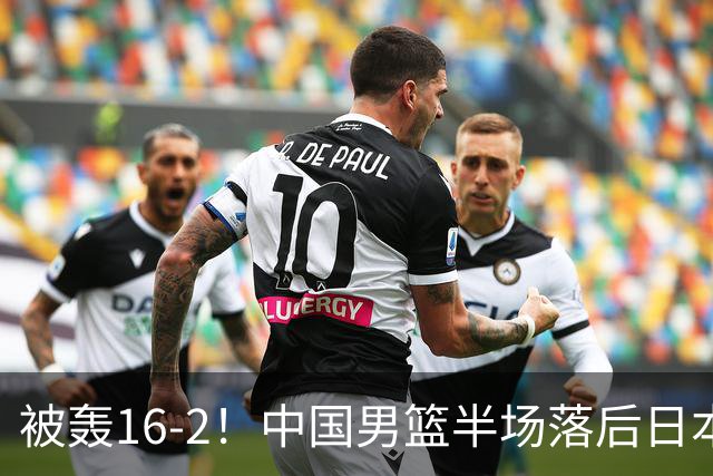 被轰16-2！中国男篮半场落后日本10分：贺希宁10分 杨瀚森5分2犯规