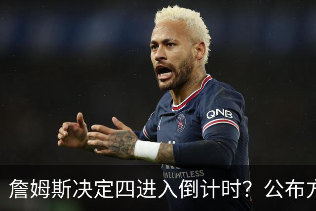 詹姆斯决定四进入倒计时？公布方式待定加深悬念