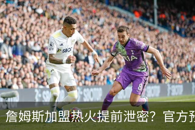 詹姆斯加盟热火提前泄密？官方预告27日发布会后秒删：引球迷热议