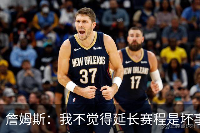 詹姆斯：我不觉得延长赛程是坏事 也许可以先尝试一年或延长10天