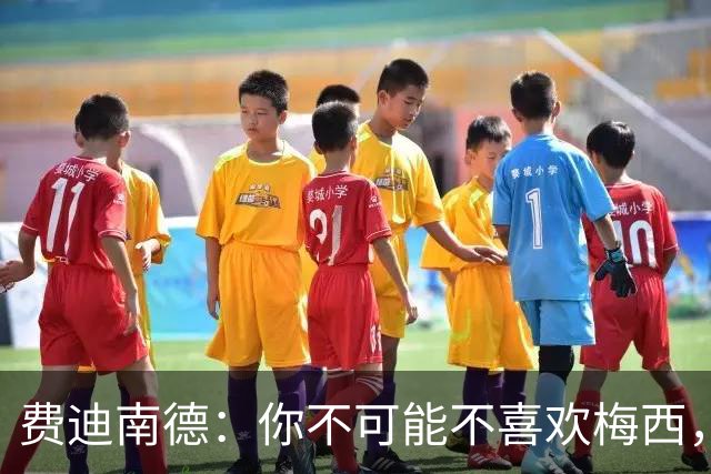 费迪南德：你不可能不喜欢梅西，看他踢球像在看魔术，他强得离谱