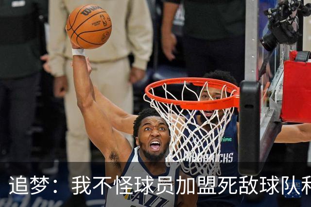 追梦：我不怪球员加盟死敌球队&那屁都不算 归根结底得看钱！