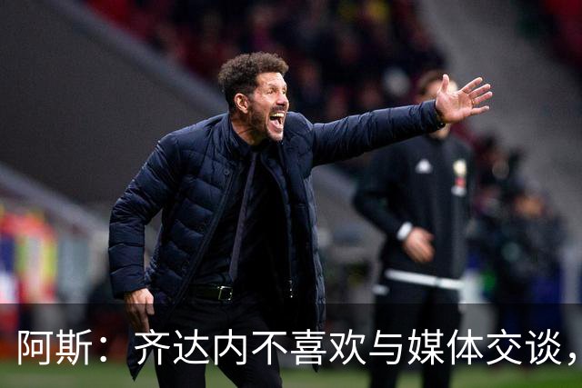 阿斯：齐达内不喜欢与媒体交谈，在皇马时就只把注意力集中在场上