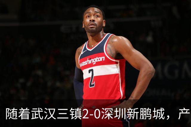 随着武汉三镇2-0深圳新鹏城，产生三大不可思议，以及两个不争事实