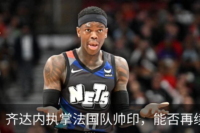 齐达内执掌法国队帅印，能否再续世界杯荣耀？