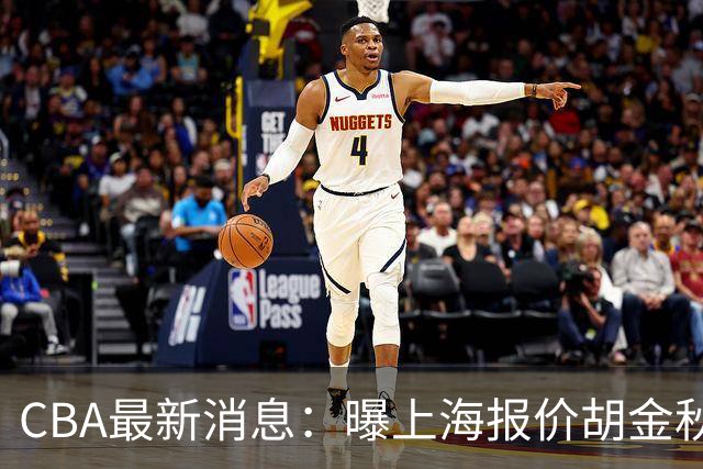 CBA最新消息：曝上海报价胡金秋，迪亚洛完成签约，辽宁放弃大莫