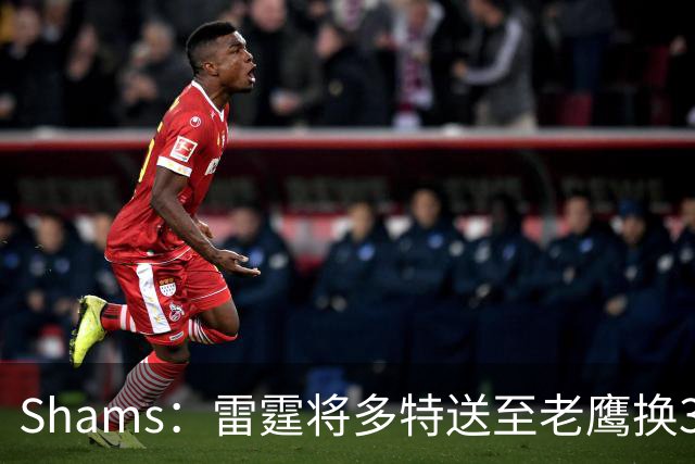 Shams：雷霆将多特送至老鹰换3次轮签 里萨谢赴独行侠
