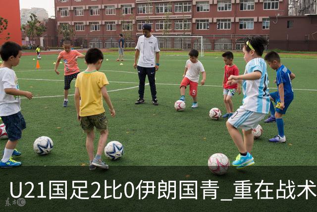 U21国足2比0伊朗国青 重在战术演练 第二场难度更大